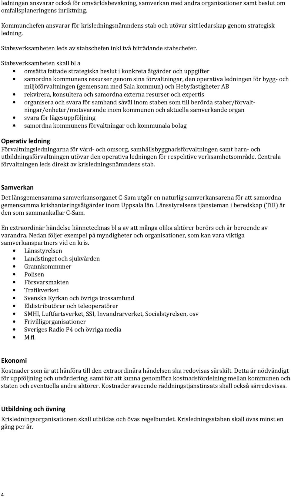 Stabsverksamheten skall bl a omsätta fattade strategiska beslut i konkreta åtgärder och uppgifter samordna kommunens resurser genom sina förvaltningar, den operativa ledningen för bygg- och