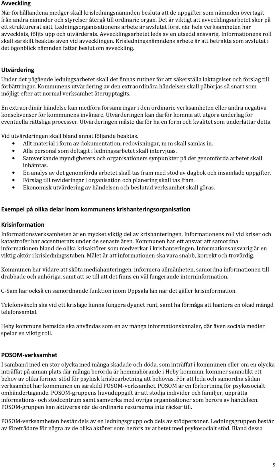 Avvecklingsarbetet leds av en utsedd ansvarig. Informationens roll skall särskilt beaktas även vid avvecklingen.