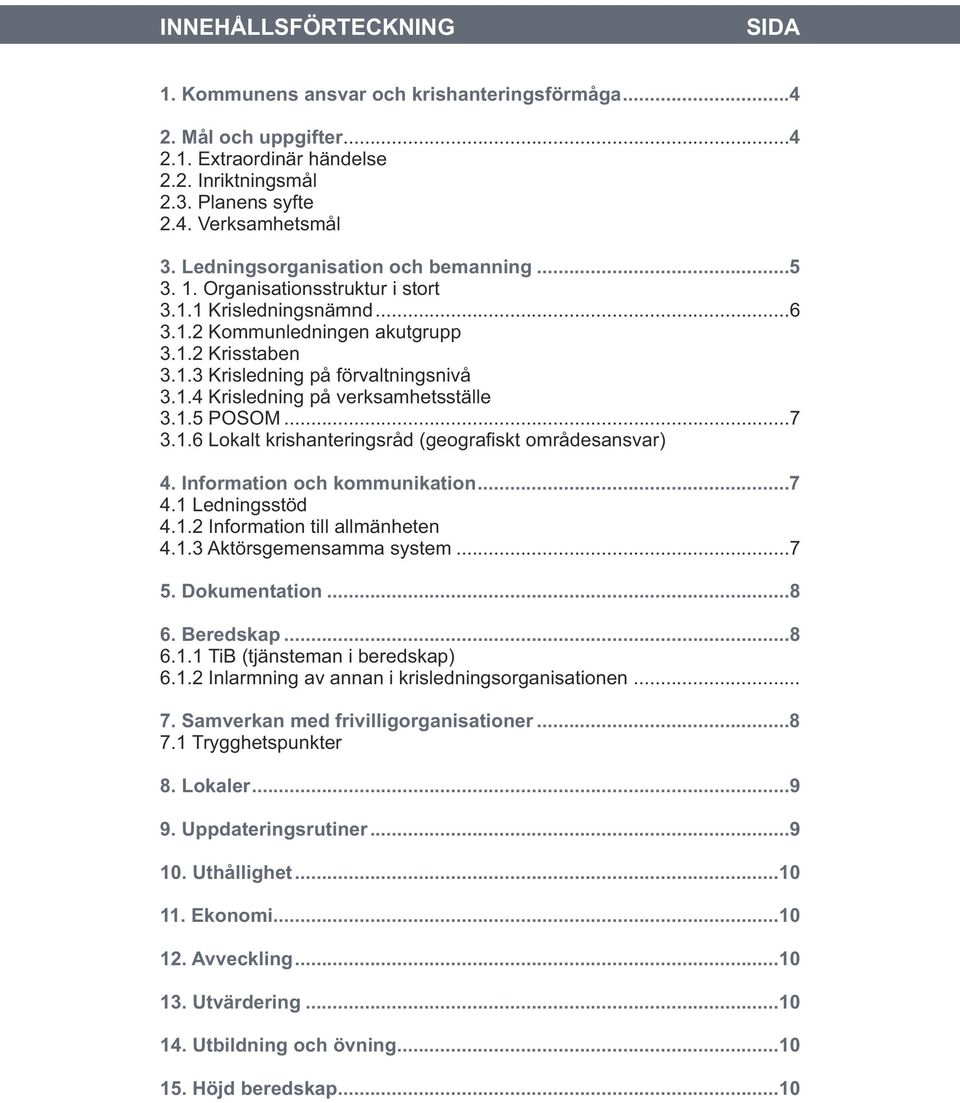1.5 POSOM...7 3.1.6 Lokalt krishanteringsråd (geografiskt områdesansvar) 4. Information och kommunikation...7 4.1 Ledningsstöd 4.1.2 Information till allmänheten 4.1.3 Aktörsgemensamma system...7 5.