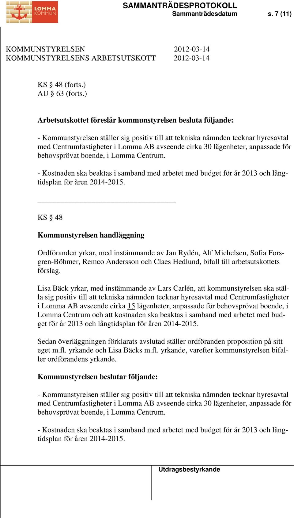 lägenheter, anpassade för behovsprövat boende, i Lomma Centrum. - Kostnaden ska beaktas i samband med arbetet med budget för år 2013 och långtidsplan för åren 2014-2015.