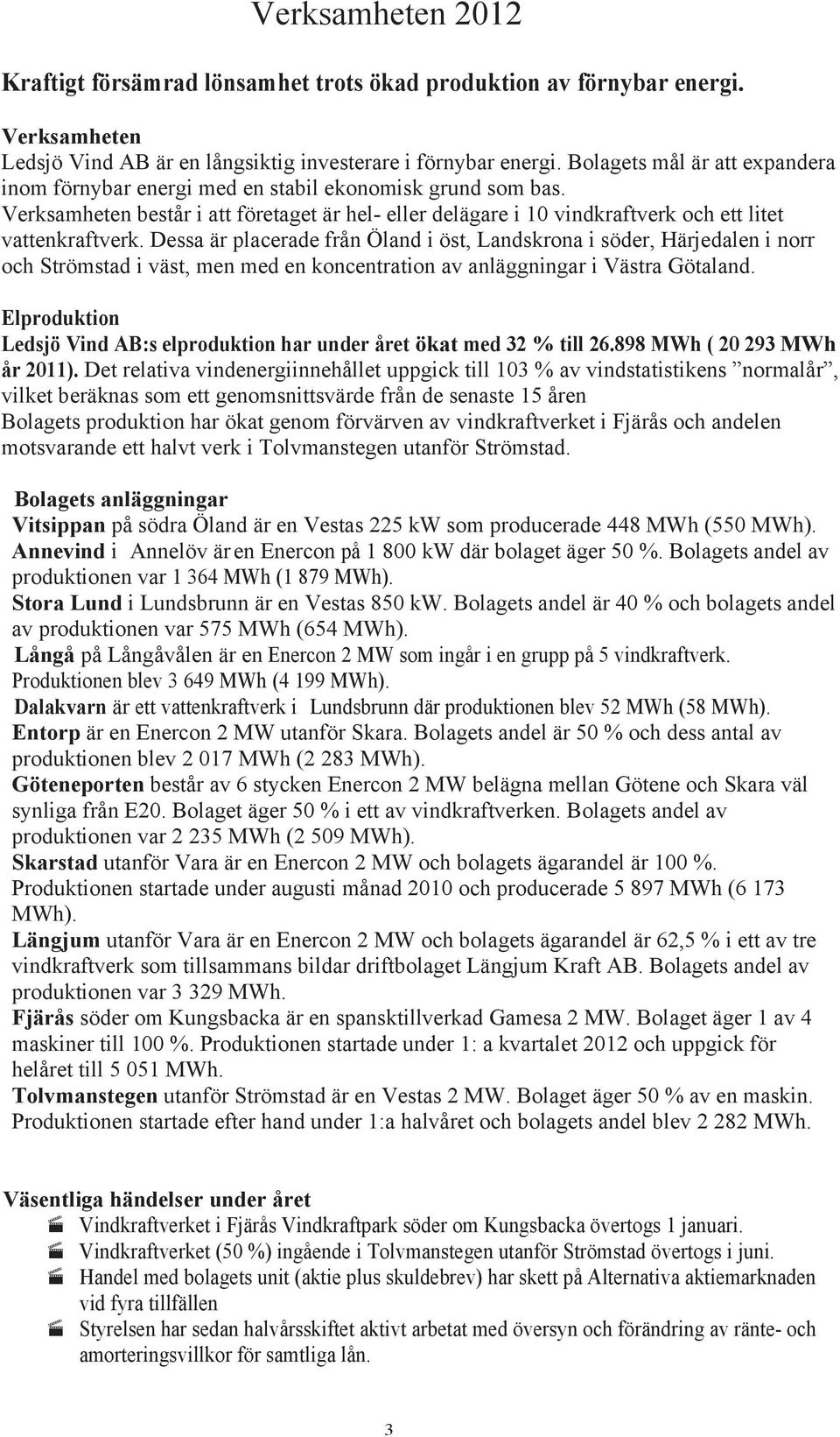 Dessa är placerade från Öland i öst, Landskrona i söder, Härjedalen i norr och Strömstad i väst, men med en koncentration av anläggningar i Västra Götaland.