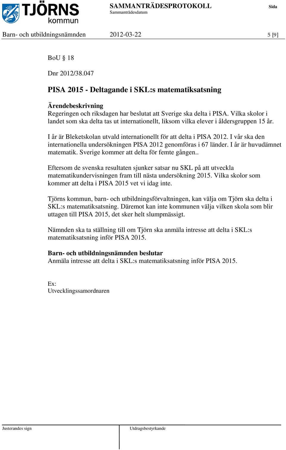 Vilka skolor i landet som ska delta tas ut internationellt, liksom vilka elever i åldersgruppen 15 år. I år är Bleketskolan utvald internationellt för att delta i PISA 2012.