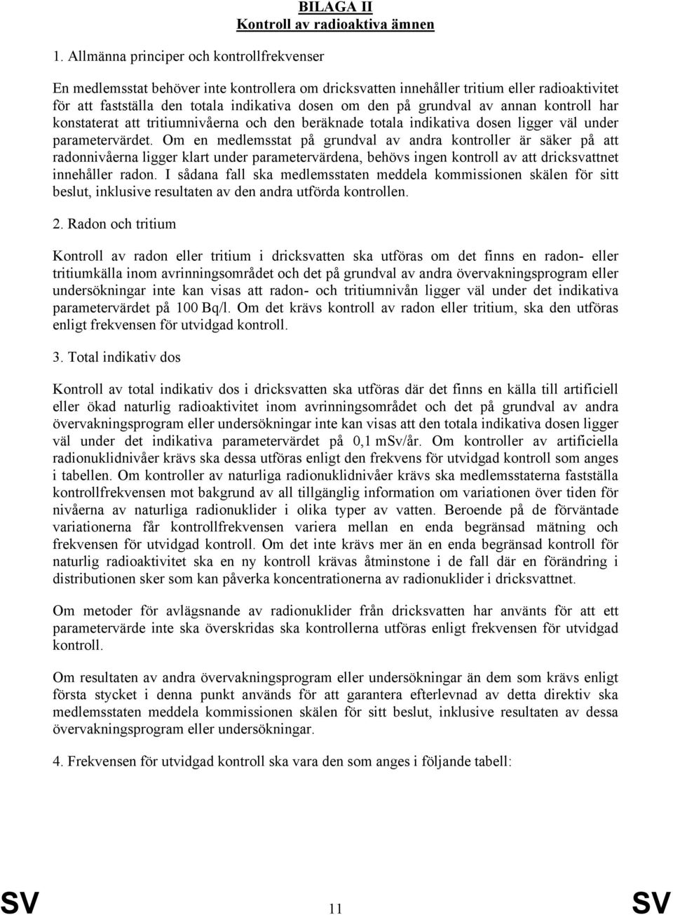 Om en medlemsstat på grundval av andra kontroller är säker på att radonnivåerna ligger klart under parametervärdena, behövs ingen kontroll av att dricksvattnet innehåller radon.