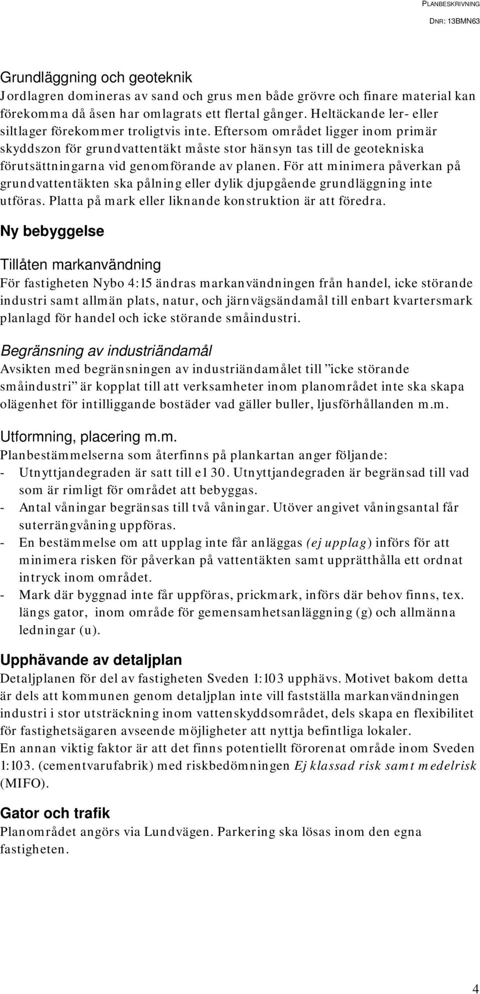 Eftersom området ligger inom primär skyddszon för grundvattentäkt måste stor hänsyn tas till de geotekniska förutsättningarna vid genomförande av planen.