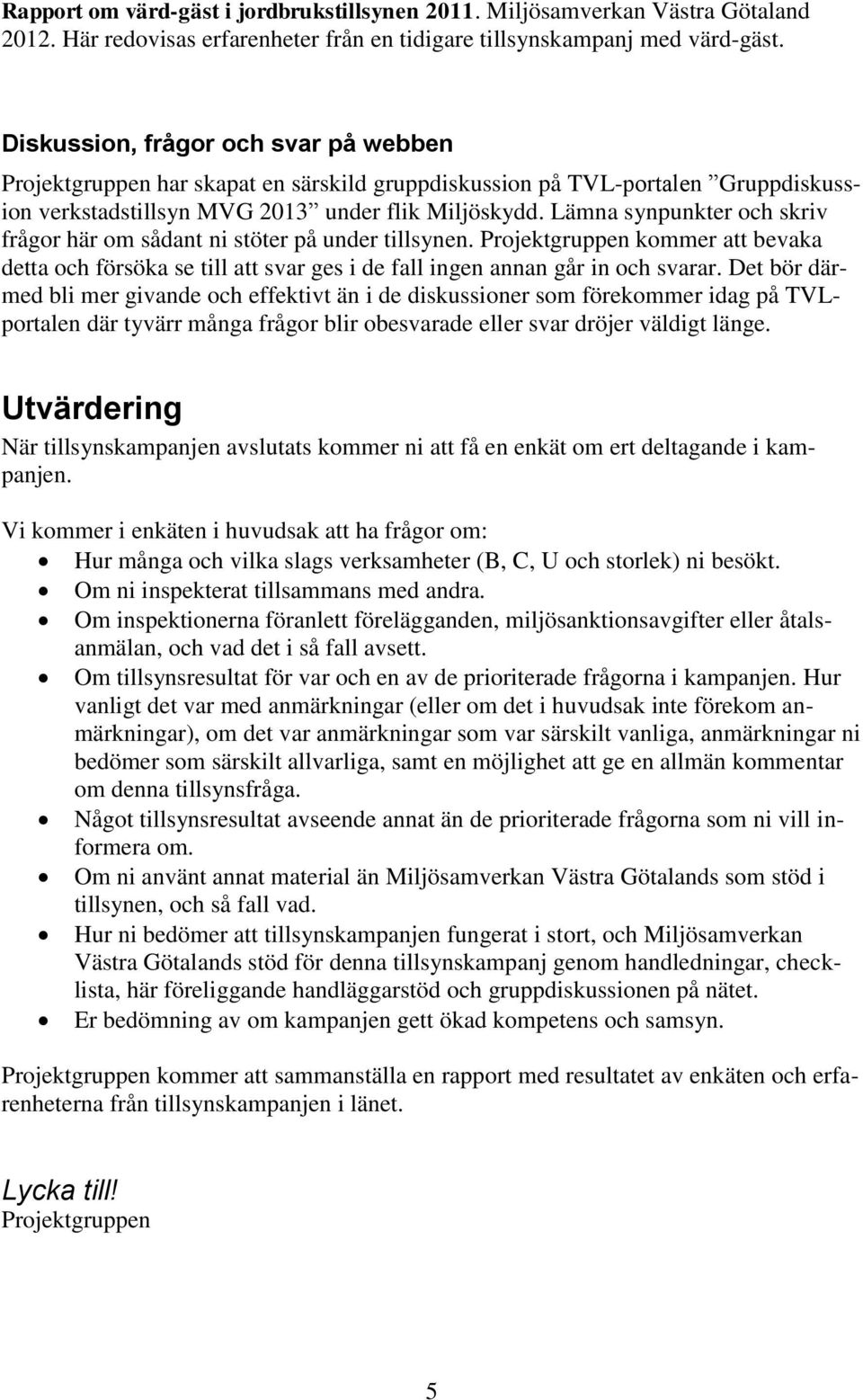 Lämna synpunkter och skriv frågor här om sådant ni stöter på under tillsynen. Projektgruppen kommer att bevaka detta och försöka se till att svar ges i de fall ingen annan går in och svarar.