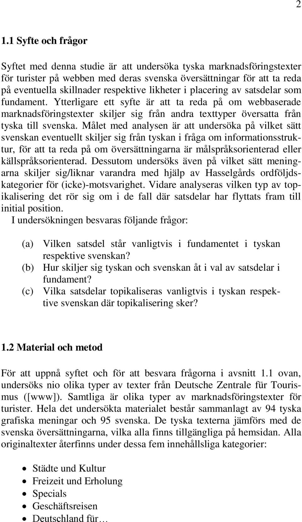 Målet med analysen är att undersöka på vilket sätt svenskan eventuellt skiljer sig från tyskan i fråga om informationsstruktur, för att ta reda på om översättningarna är målspråksorienterad eller