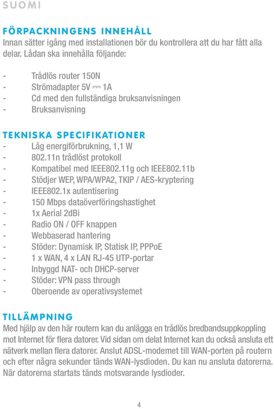 11n trådlöst protokoll - Kompatibel med IEEE802.11g och IEEE802.11b - Stödjer WEP, WPA/WPA2, TKIP / AES-kryptering - IEEE802.