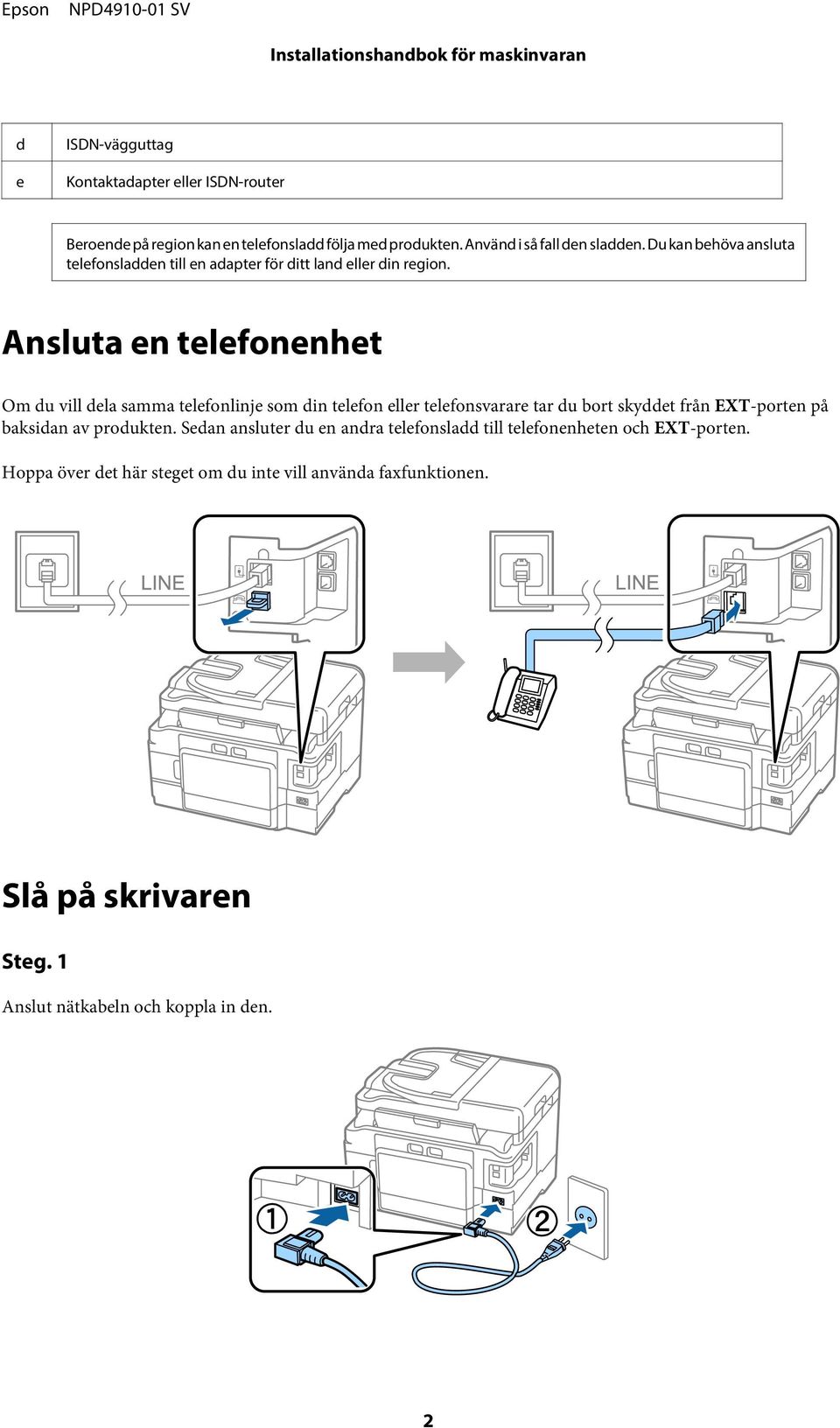 Ansluta en telefonenhet Om du vill dela samma telefonlinje som din telefon eller telefonsvarare tar du bort skyddet från EXT-porten på baksidan av