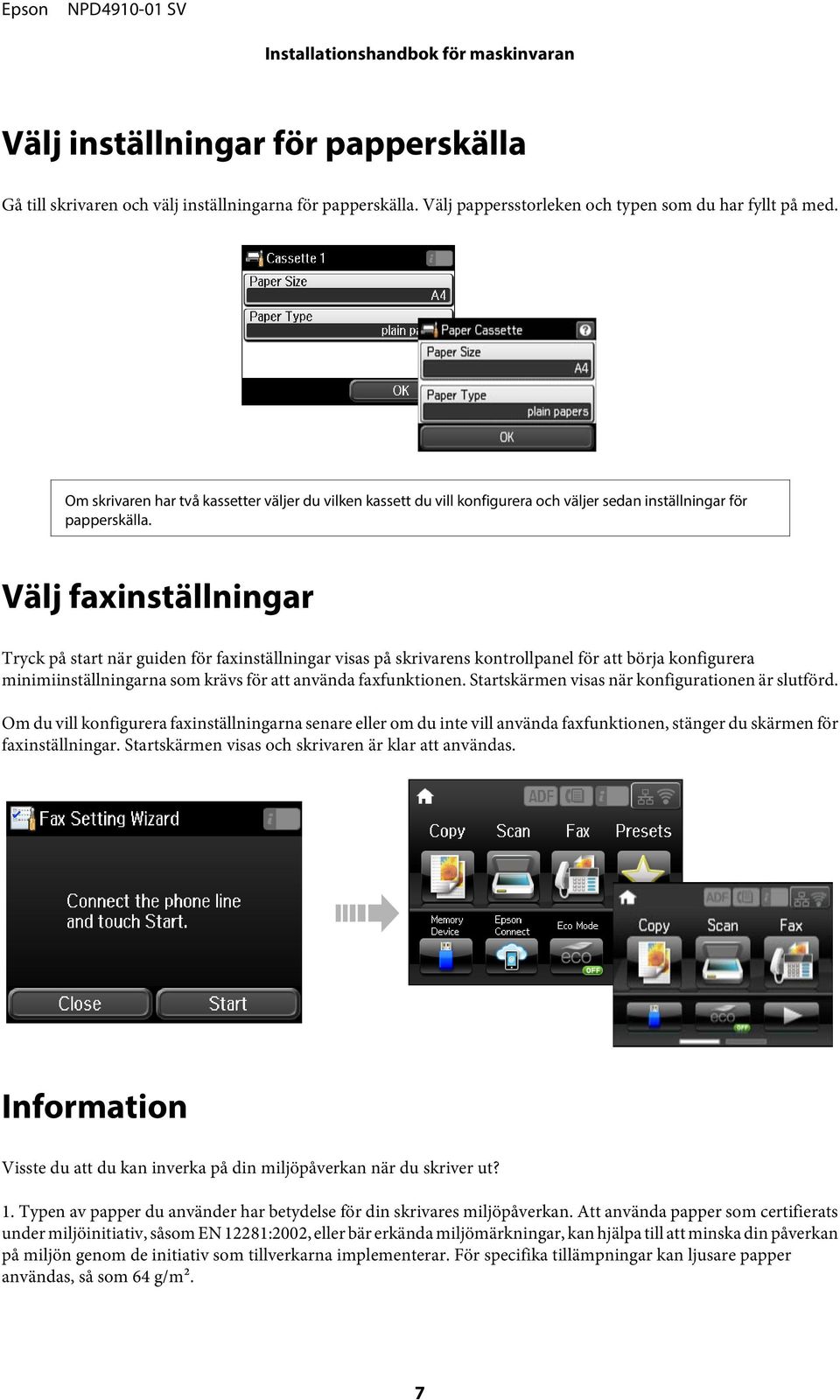 Välj faxinställningar Tryck på start när guiden för faxinställningar visas på skrivarens kontrollpanel för att börja konfigurera minimiinställningarna som krävs för att använda faxfunktionen.