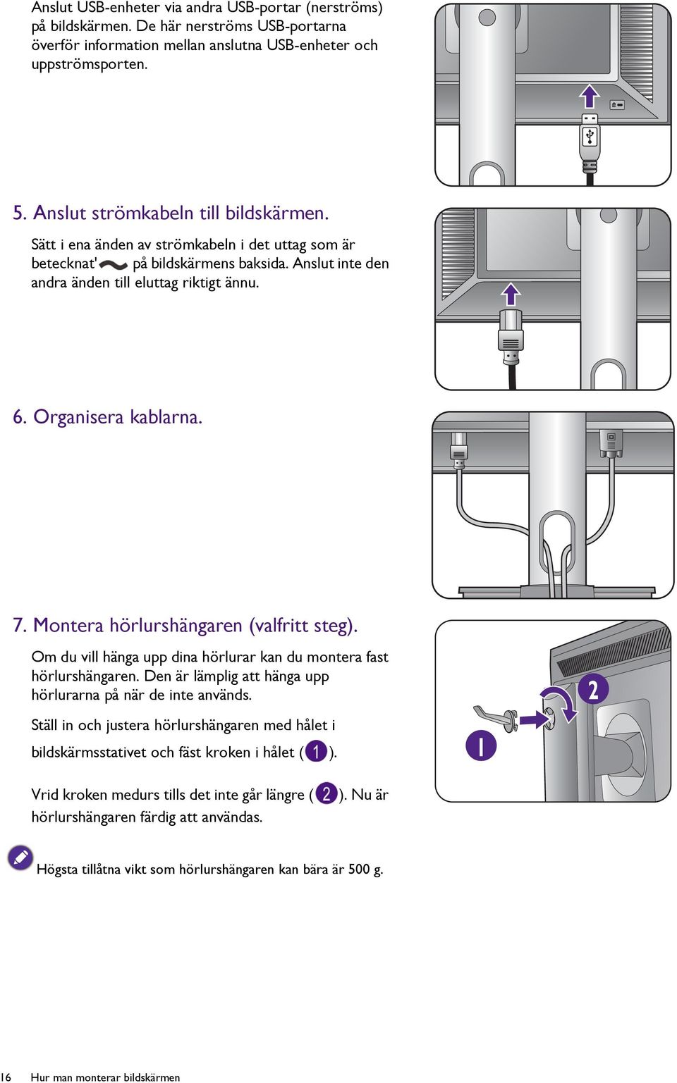 Organisera kablarna. 7. Montera hörlurshängaren (valfritt steg). Om du vill hänga upp dina hörlurar kan du montera fast hörlurshängaren. Den är lämplig att hänga upp hörlurarna på när de inte används.