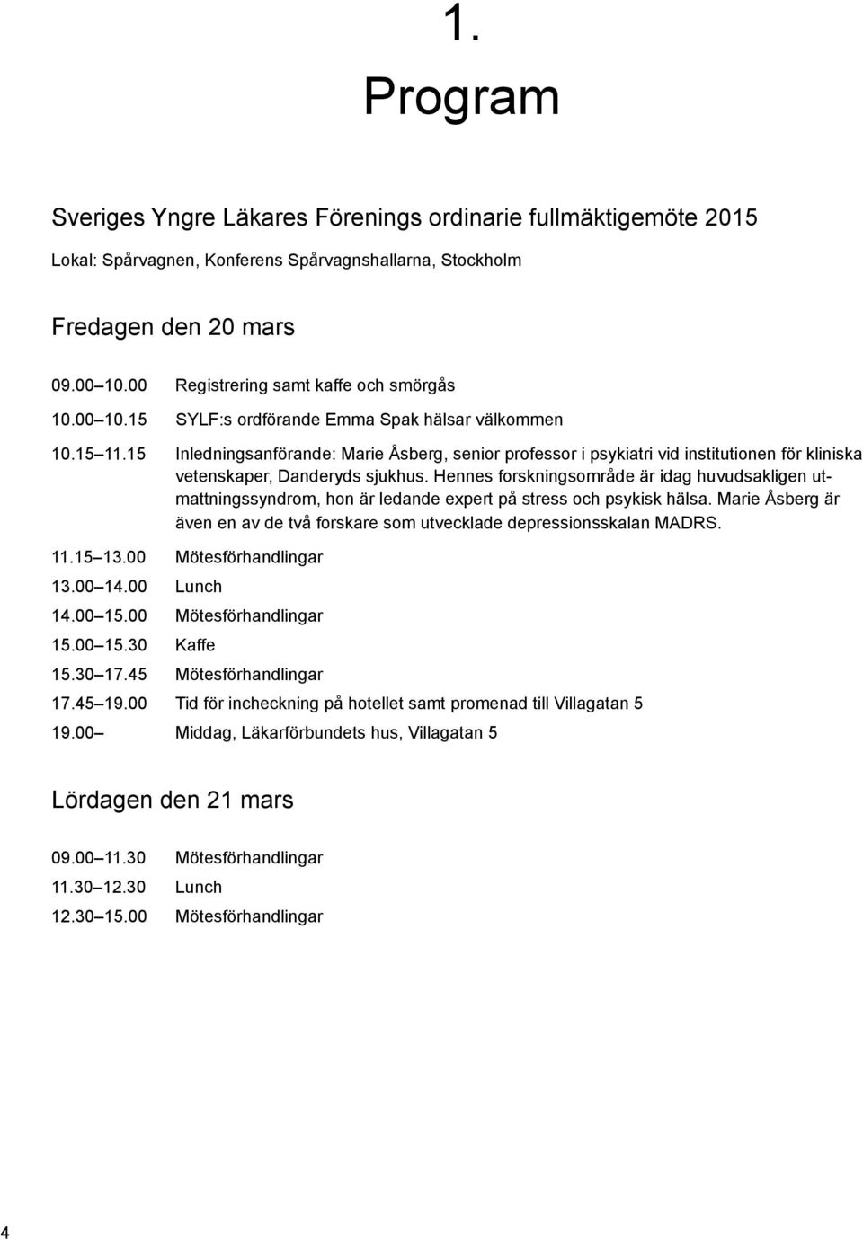 15 Inledningsanförande: Marie Åsberg, senior professor i psykiatri vid institutionen för kliniska vetenskaper, Danderyds sjukhus.