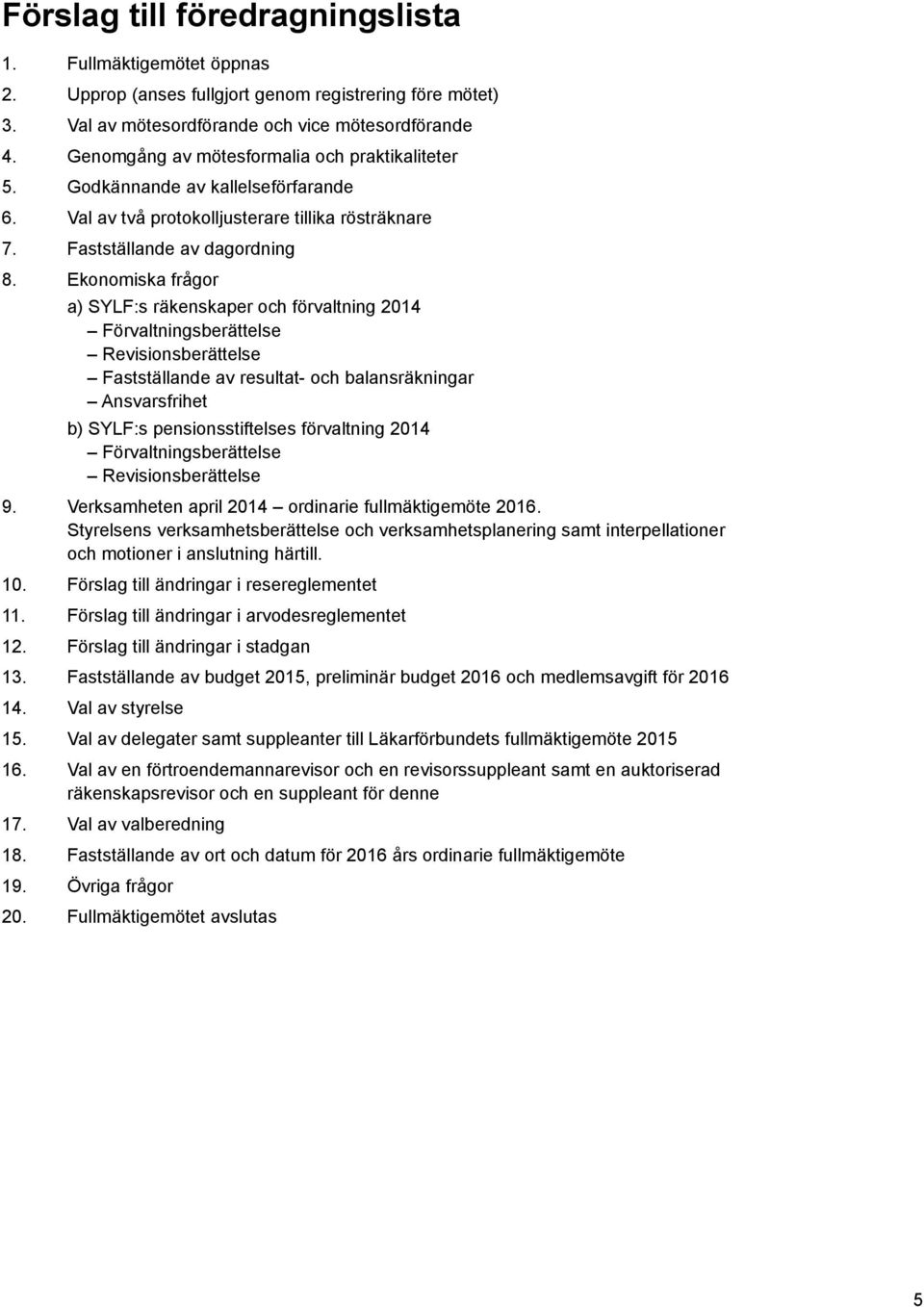 Ekonomiska frågor a) SYLF:s räkenskaper och förvaltning 2014 Förvaltningsberättelse Revisionsberättelse Fastställande av resultat- och balansräkningar Ansvarsfrihet b) SYLF:s pensionsstiftelses