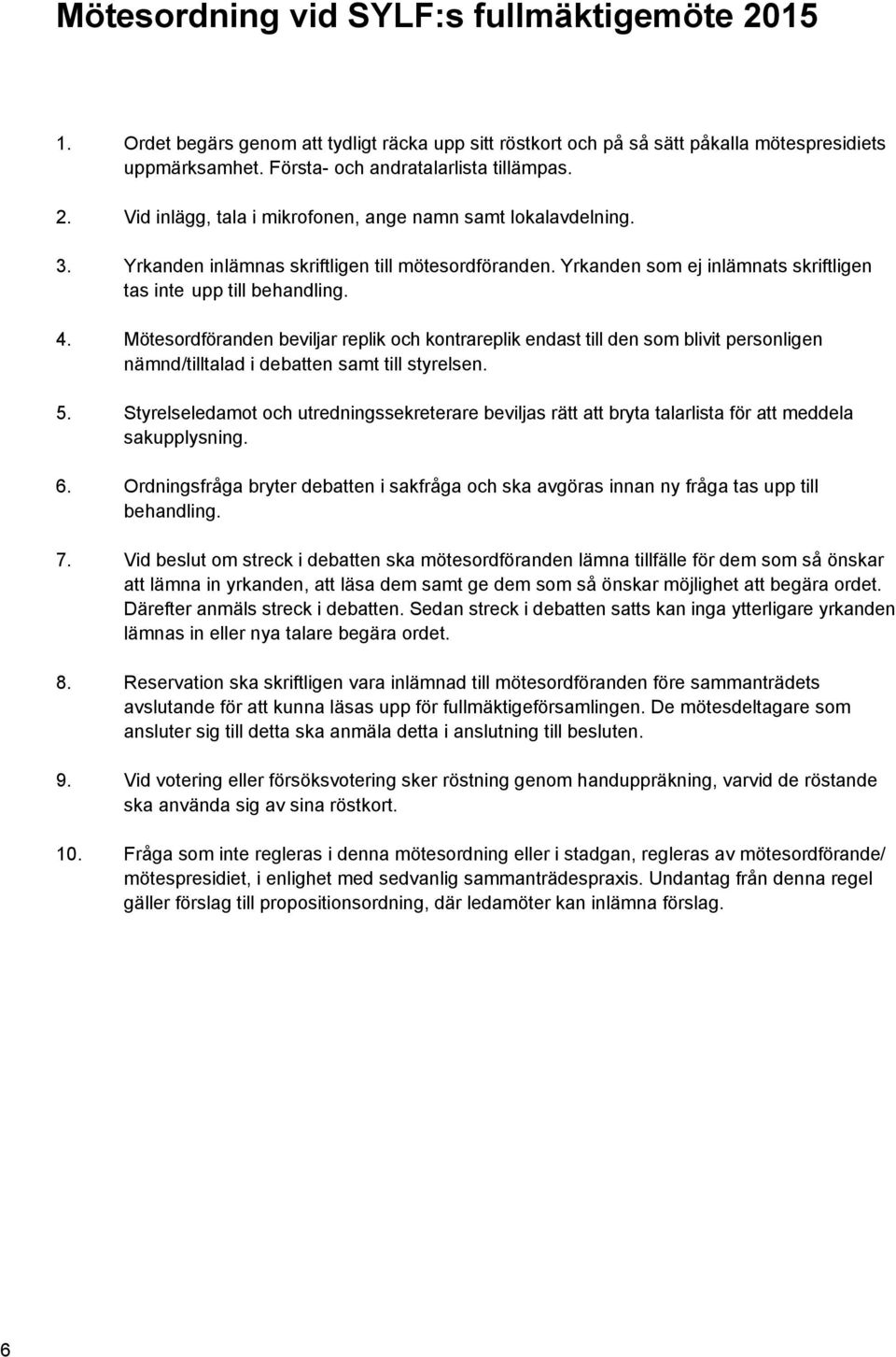 Mötesordföranden beviljar replik och kontrareplik endast till den som blivit personligen nämnd/tilltalad i debatten samt till styrelsen. 5.