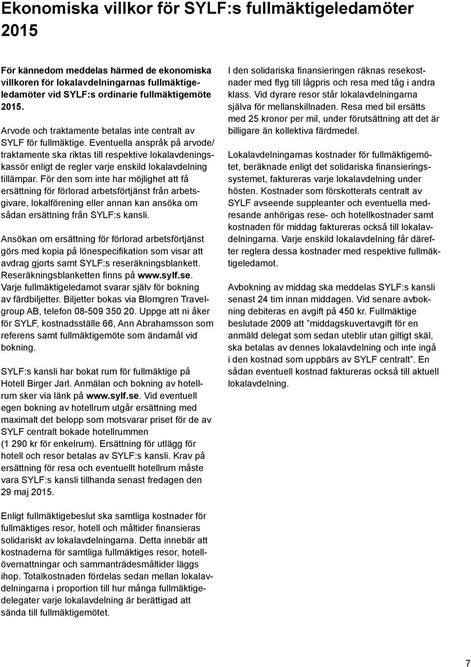 Eventuella anspråk på arvode/ traktamente ska riktas till respektive lokalavdeningskassör enligt de regler varje enskild lokalavdelning tillämpar.
