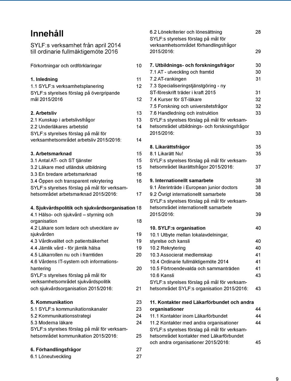 2 Underläkares arbetstid 14 SYLF:s styrelses förslag på mål för verksamhetsområdet arbetsliv 2015/2016: 14 3. Arbetsmarknad 15 3.1 Antal AT- och ST tjänster 15 3.2 Läkare med utländsk utbildning 15 3.