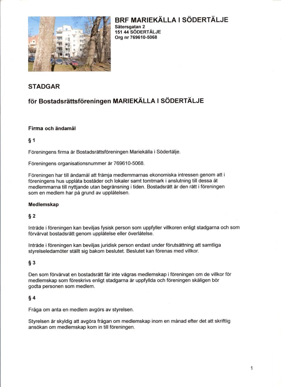 Föreningen har till ändamål att främja medlemmarnas ekonomiska intressen genom att i föreningens hus upplåta bostäder och lokaler samt tomtmark i anslutning till dessa åt medlemmarna till nyttjande