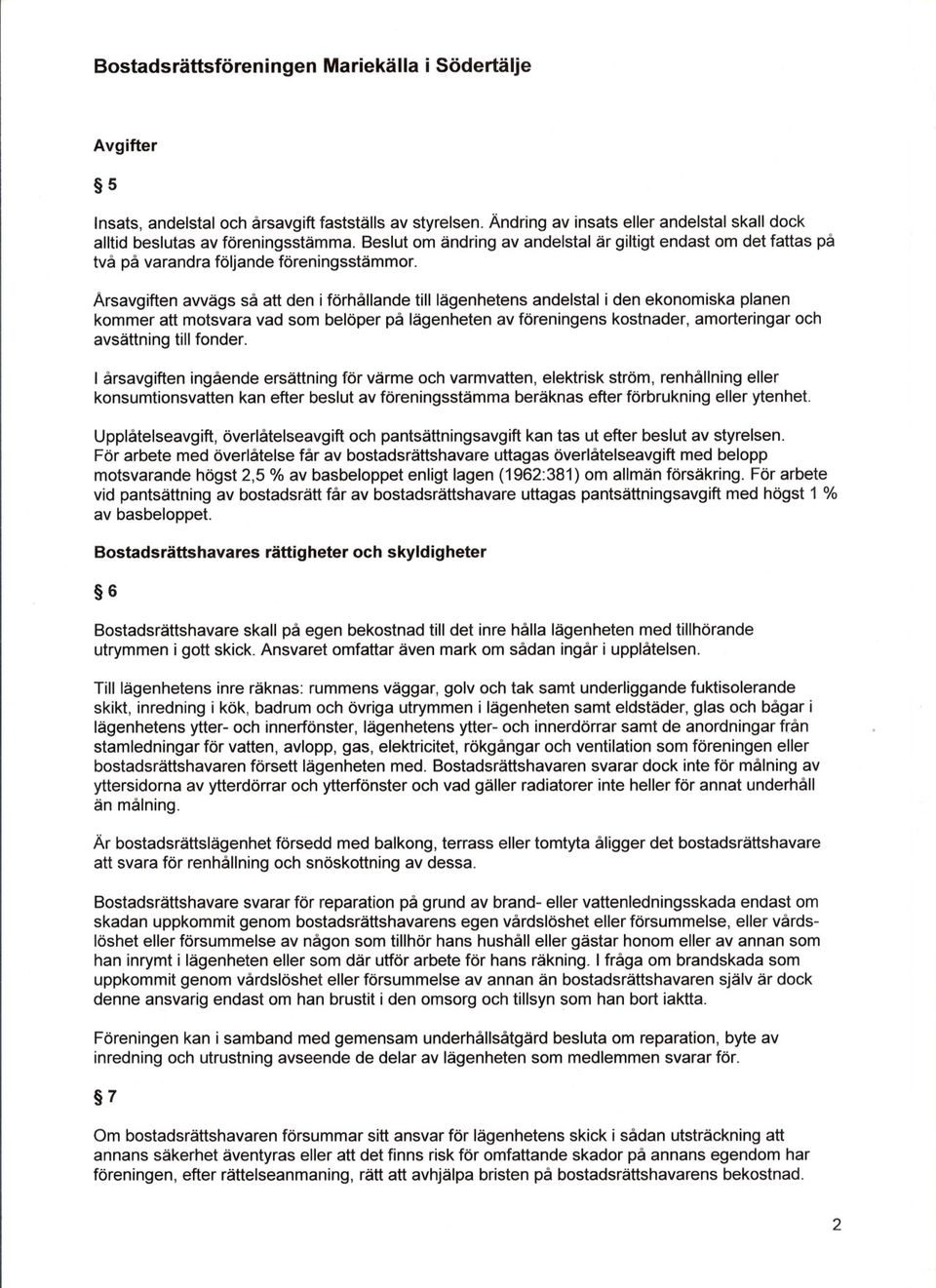 Arsavgiften awägs så att den i förhållande till lägenhetens andelstal i den ekonomiska planen kommer att motsvara vad som belöper på lägenheten av föreningens kostnader, amorteringar och avsättning