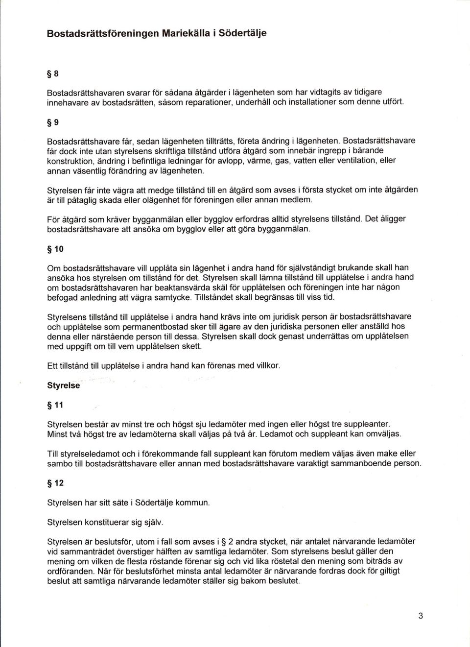 Bostadsrättshavare får dock inte utan styrelsens skriftliga tillstånd utföra åtgärd som innebär ingrepp i bärande konstruktion, ändring i befintliga ledningar för avlopp, värme, gas, vatten eller