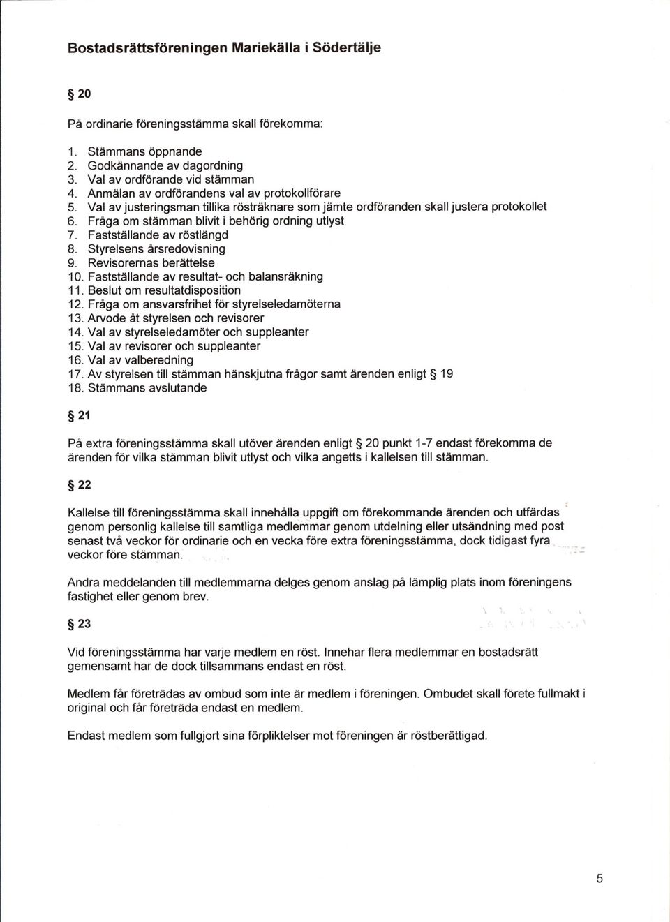Fastställande av röstlängd 8. Styrelsens årsredovisning 9. Revisorernas berättelse 10. Fastställande av resultat- och balansräkning 11. Beslut om resultatdisposition 12.
