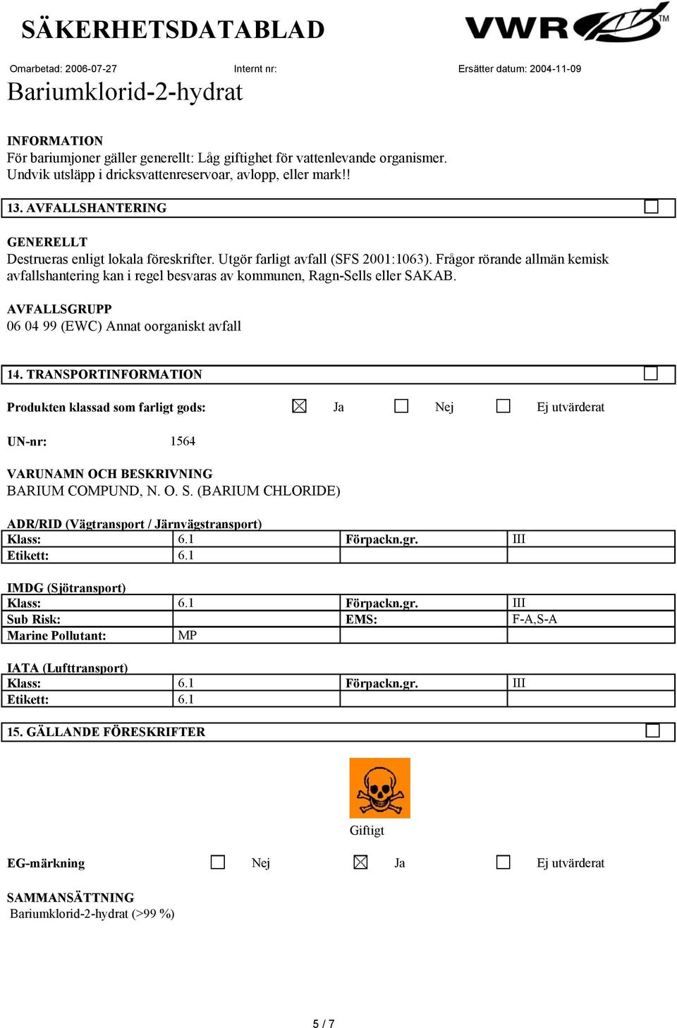 Frågor rörande allmän kemisk avfallshantering kan i regel besvaras av kommunen, Ragn-Sells eller SAKAB. AVFALLSGRUPP 06 04 99 (EWC) Annat oorganiskt avfall 14.