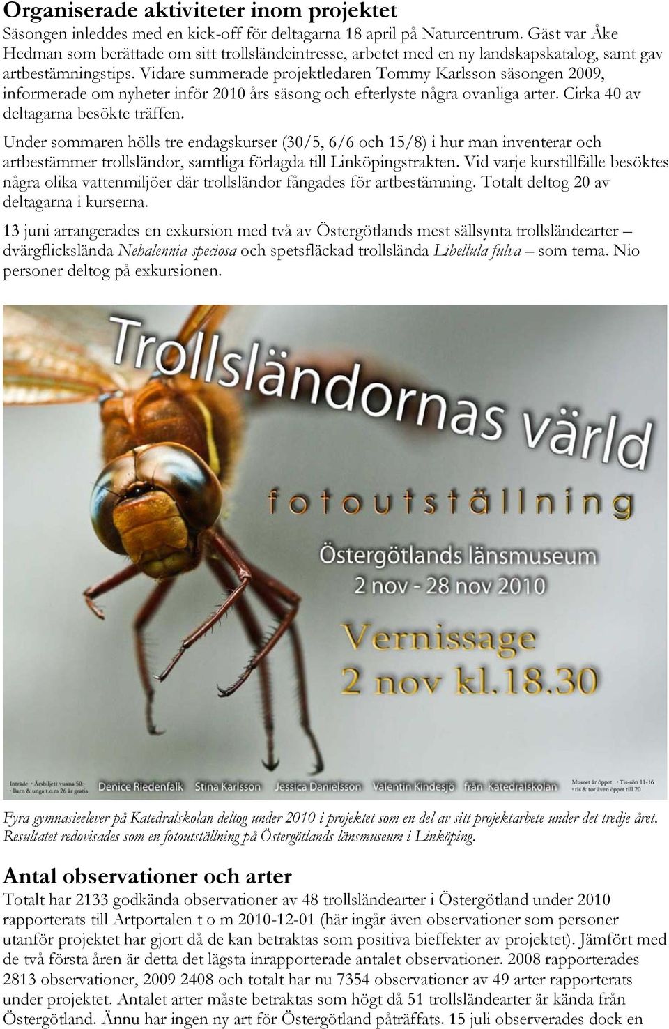 Vidare summerade projektledaren Tommy Karlsson säsongen 2009, informerade om nyheter inför 2010 års säsong och efterlyste några ovanliga arter. Cirka 40 av deltagarna besökte träffen.