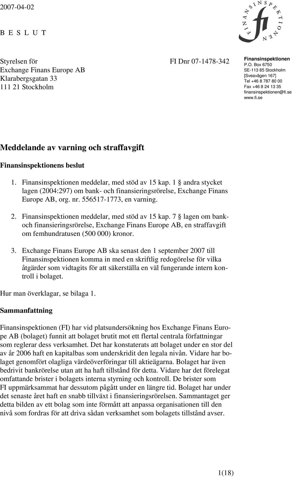 Finansinspektionen meddelar, med stöd av 15 kap. 1 andra stycket lagen (2004:297) om bank- och finansieringsrörelse, Exchange Finans Europe AB, org. nr. 556517-1773, en varning. 2.
