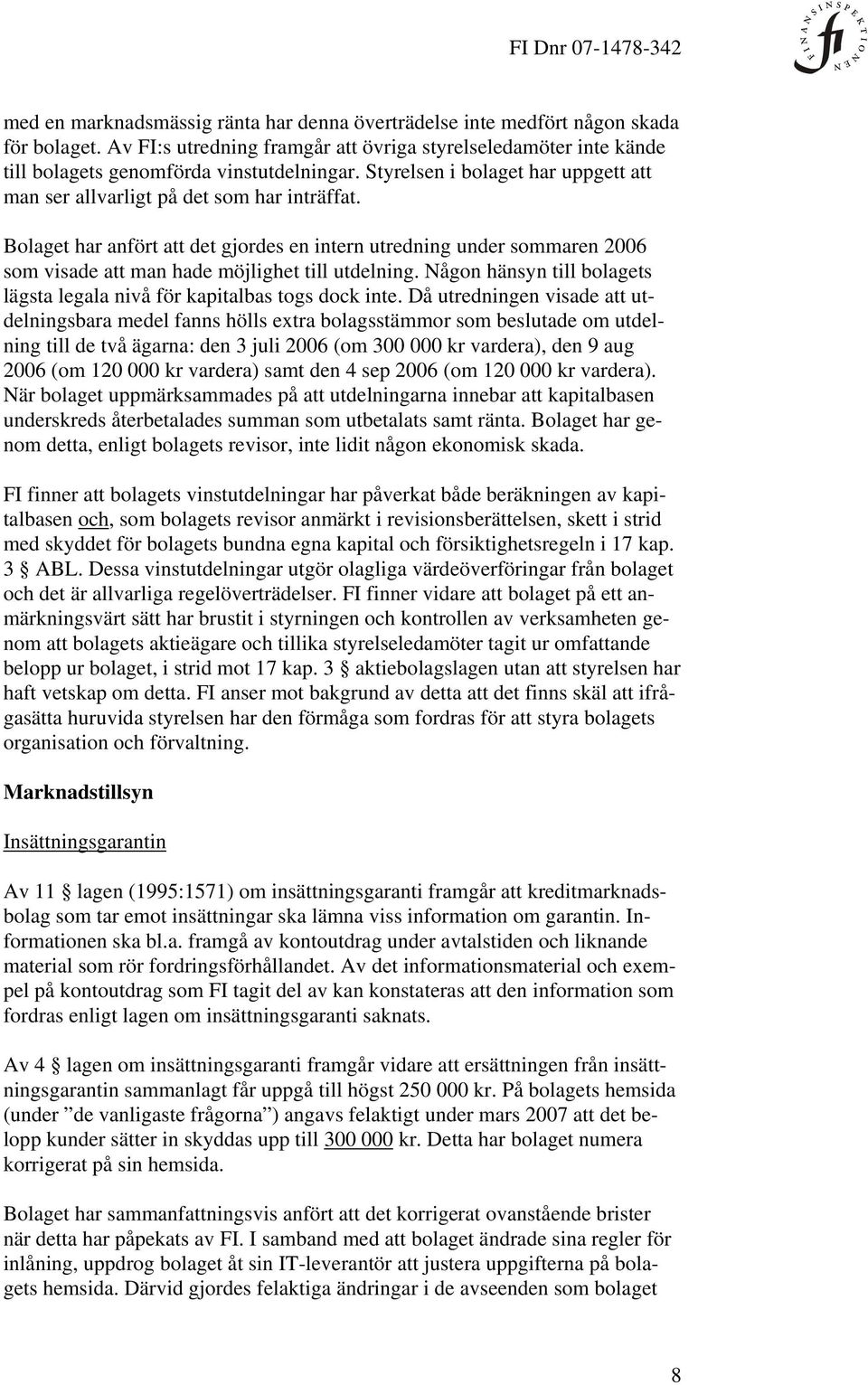 Bolaget har anfört att det gjordes en intern utredning under sommaren 2006 som visade att man hade möjlighet till utdelning.