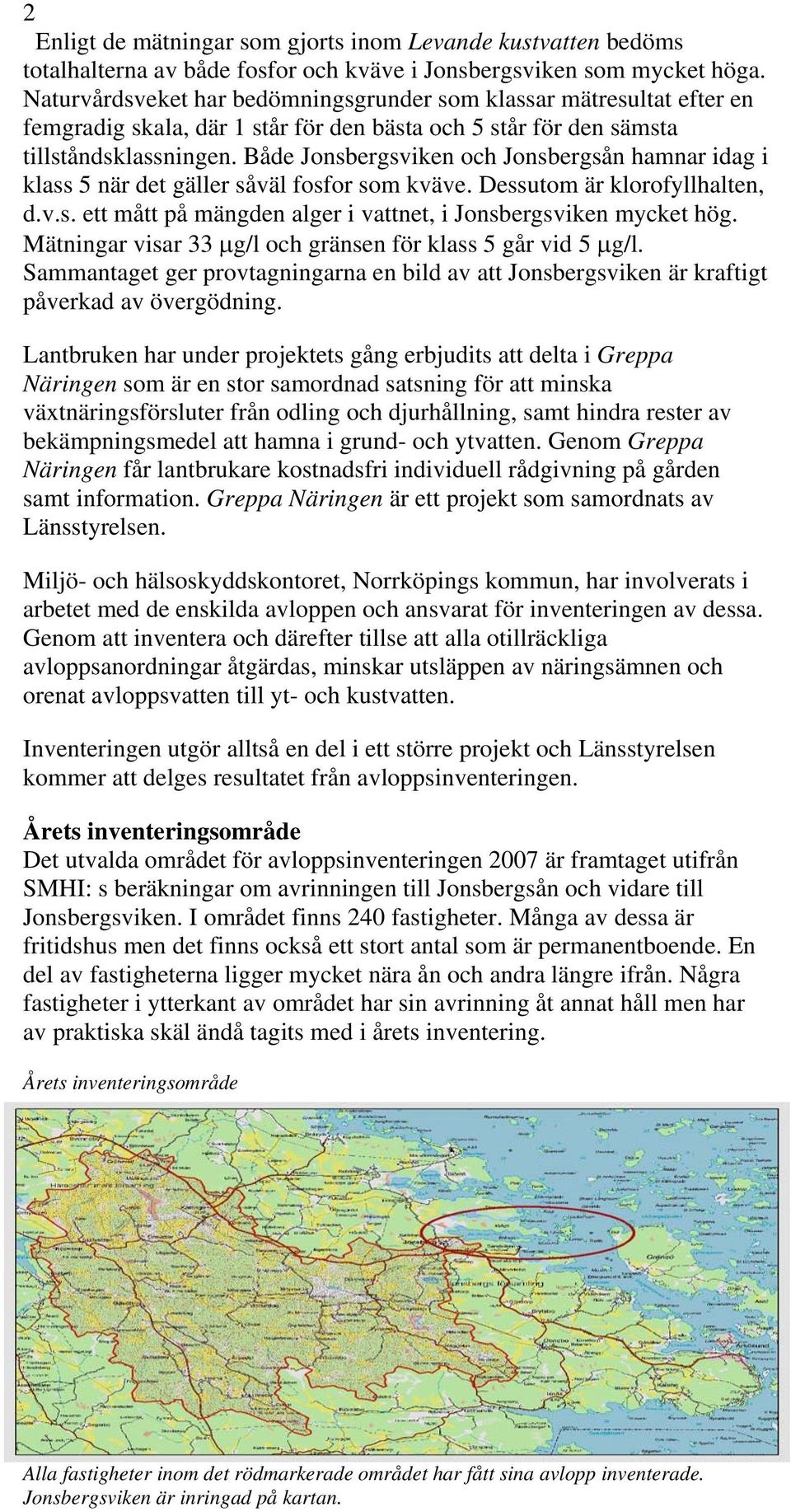 Både Jonsbergsviken och Jonsbergsån hamnar idag i klass 5 när det gäller såväl fosfor som kväve. Dessutom är klorofyllhalten, d.v.s. ett mått på mängden alger i vattnet, i Jonsbergsviken mycket hög.