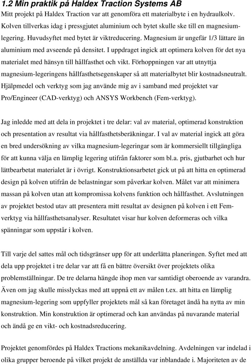 Magnesium är ungefär 1/3 lättare än aluminium med avseende på densitet. I uppdraget ingick att optimera kolven för det nya materialet med hänsyn till hållfasthet och vikt.