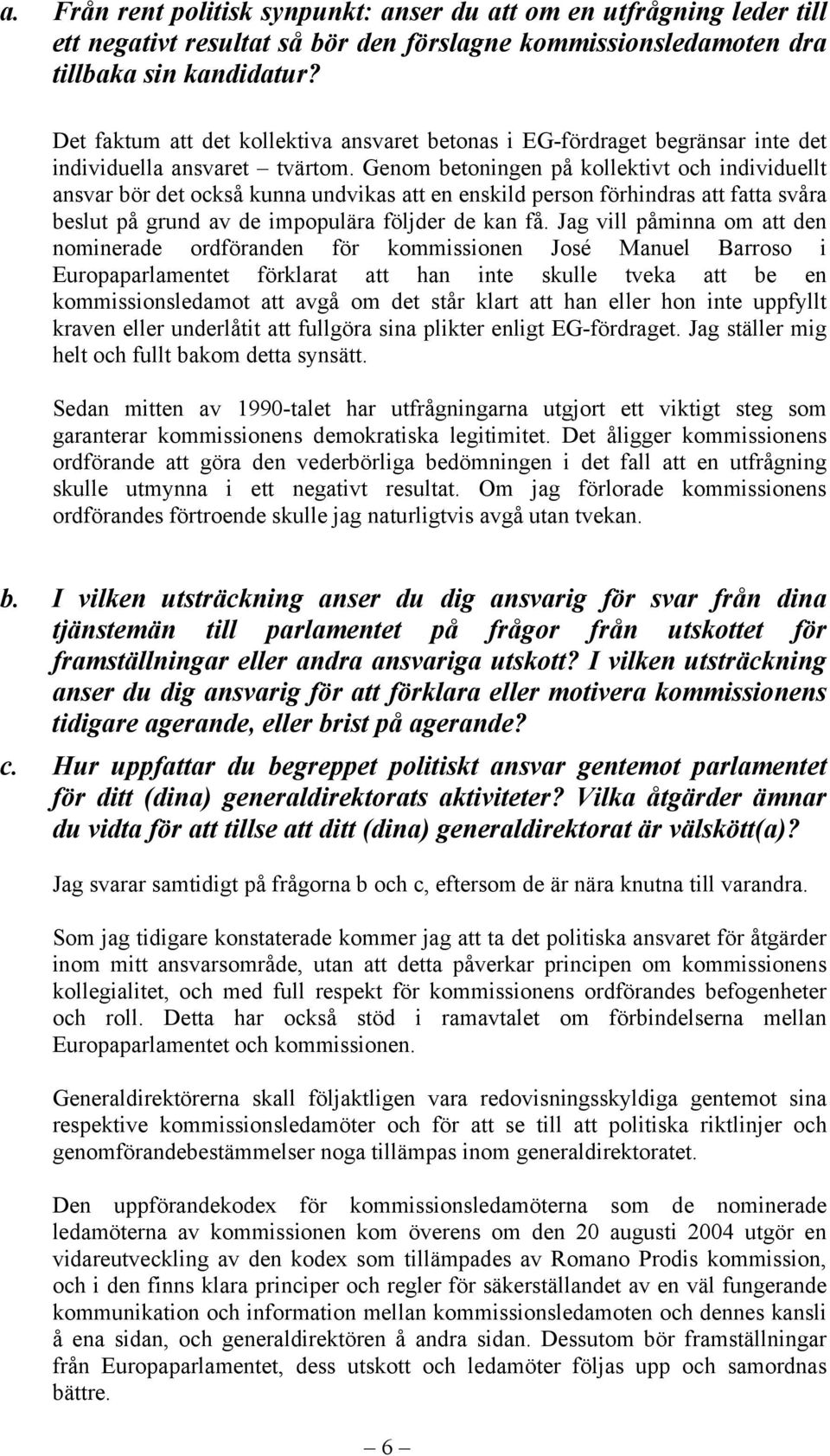 Genom betoningen på kollektivt och individuellt ansvar bör det också kunna undvikas att en enskild person förhindras att fatta svåra beslut på grund av de impopulära följder de kan få.