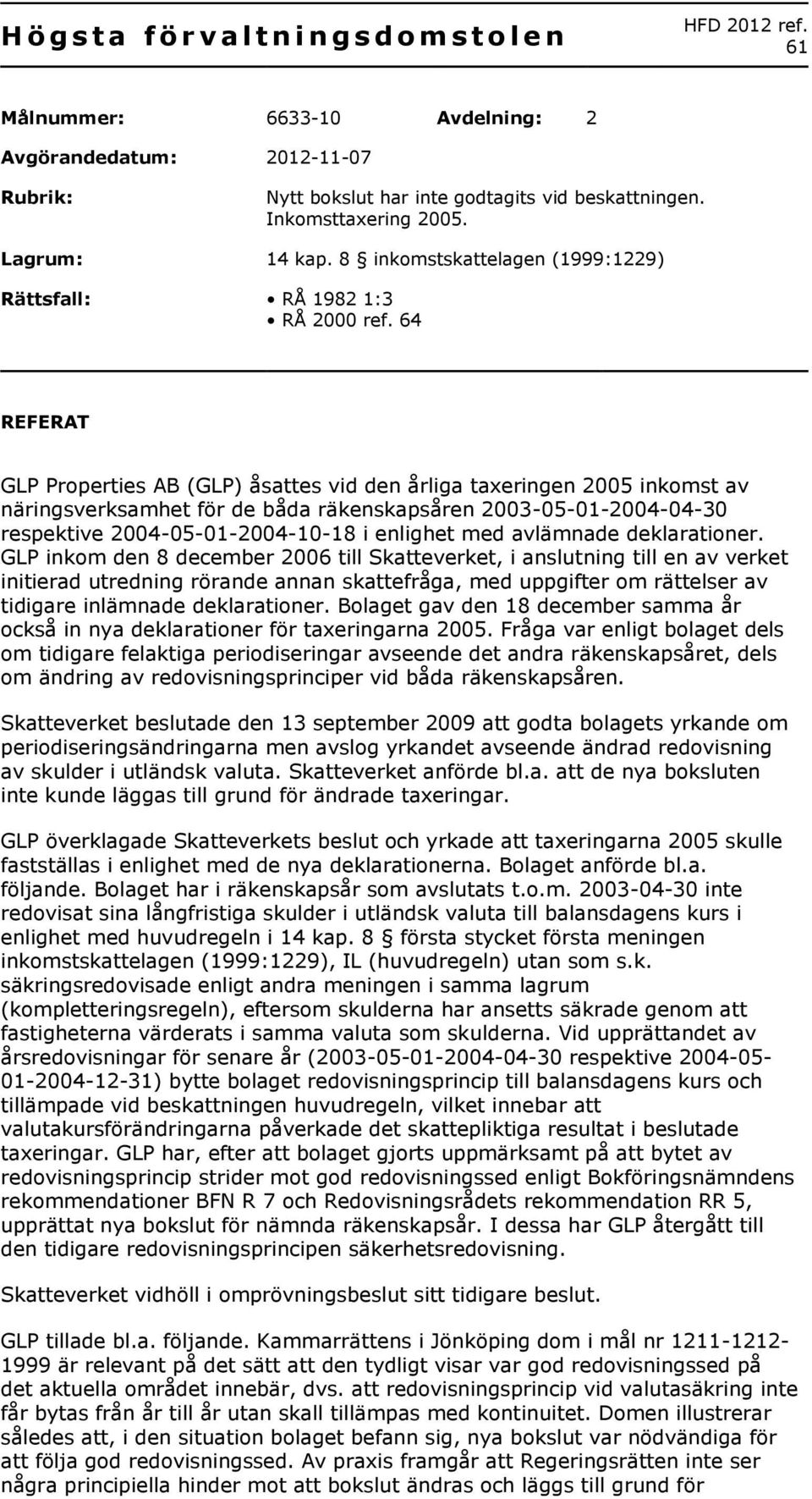 64 REFERAT GLP Properties AB (GLP) åsattes vid den årliga taxeringen 2005 inkomst av näringsverksamhet för de båda räkenskapsåren 2003-05-01-2004-04-30 respektive 2004-05-01-2004-10-18 i enlighet med