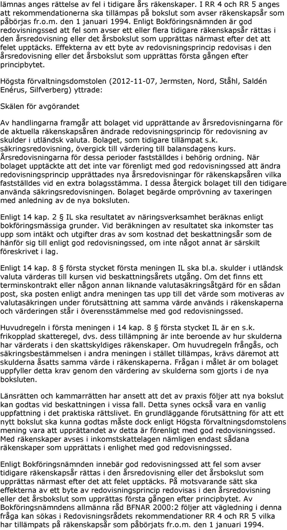 upptäcks. Effekterna av ett byte av redovisningsprincip redovisas i den årsredovisning eller det årsbokslut som upprättas första gången efter principbytet.