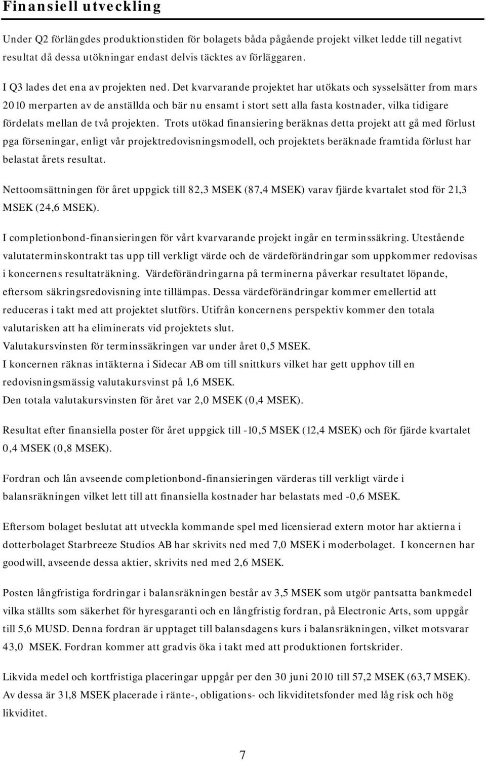 Det kvarvarande projektet har utökats och sysselsätter from mars 2010 merparten av de anställda och bär nu ensamt i stort sett alla fasta kostnader, vilka tidigare fördelats mellan de två projekten.