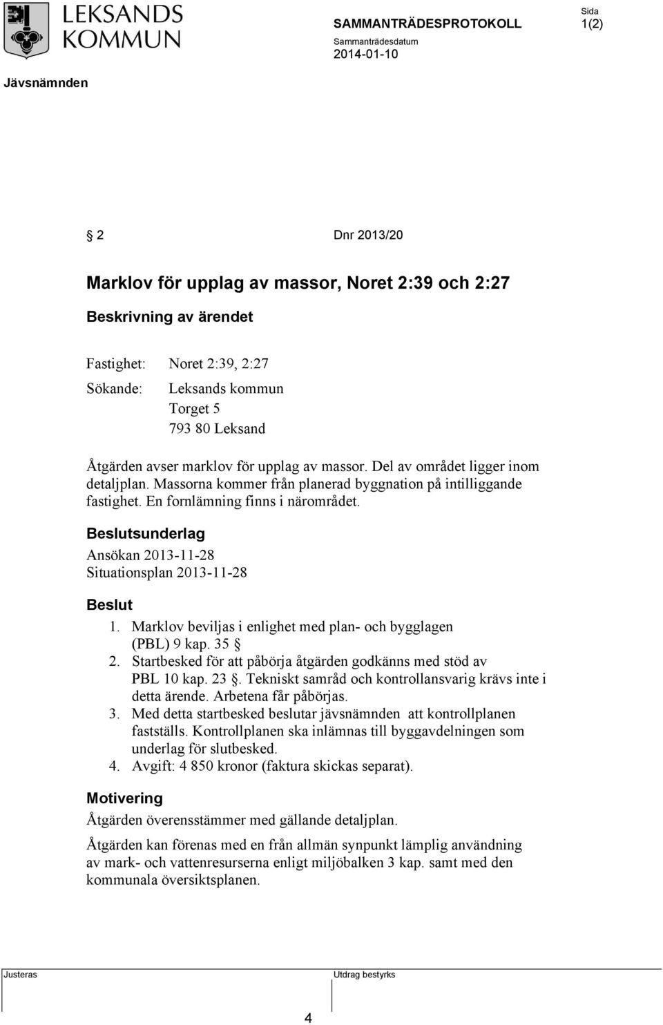 Marklov beviljas i enlighet med plan- och bygglagen (PBL) 9 kap. 35 2. Startbesked för att påbörja åtgärden godkänns med stöd av PBL 10 kap. 23.