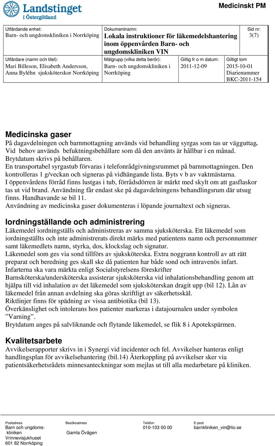 En transportabel syrgastub förvaras i telefonrådgivningsrummet på barnmottagningen. Den kontrolleras 1 g/veckan och signeras på vidhängande lista. Byts v b av vaktmästarna.