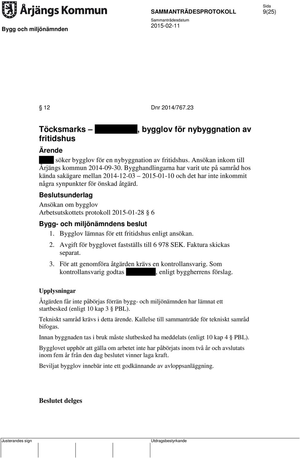 Ansökan om bygglov Arbetsutskottets protokoll 2015-01-28 6 1. Bygglov lämnas för ett fritidshus enligt ansökan. 2. Avgift för bygglovet fastställs till 6 978 SEK. Faktura skickas separat. 3.