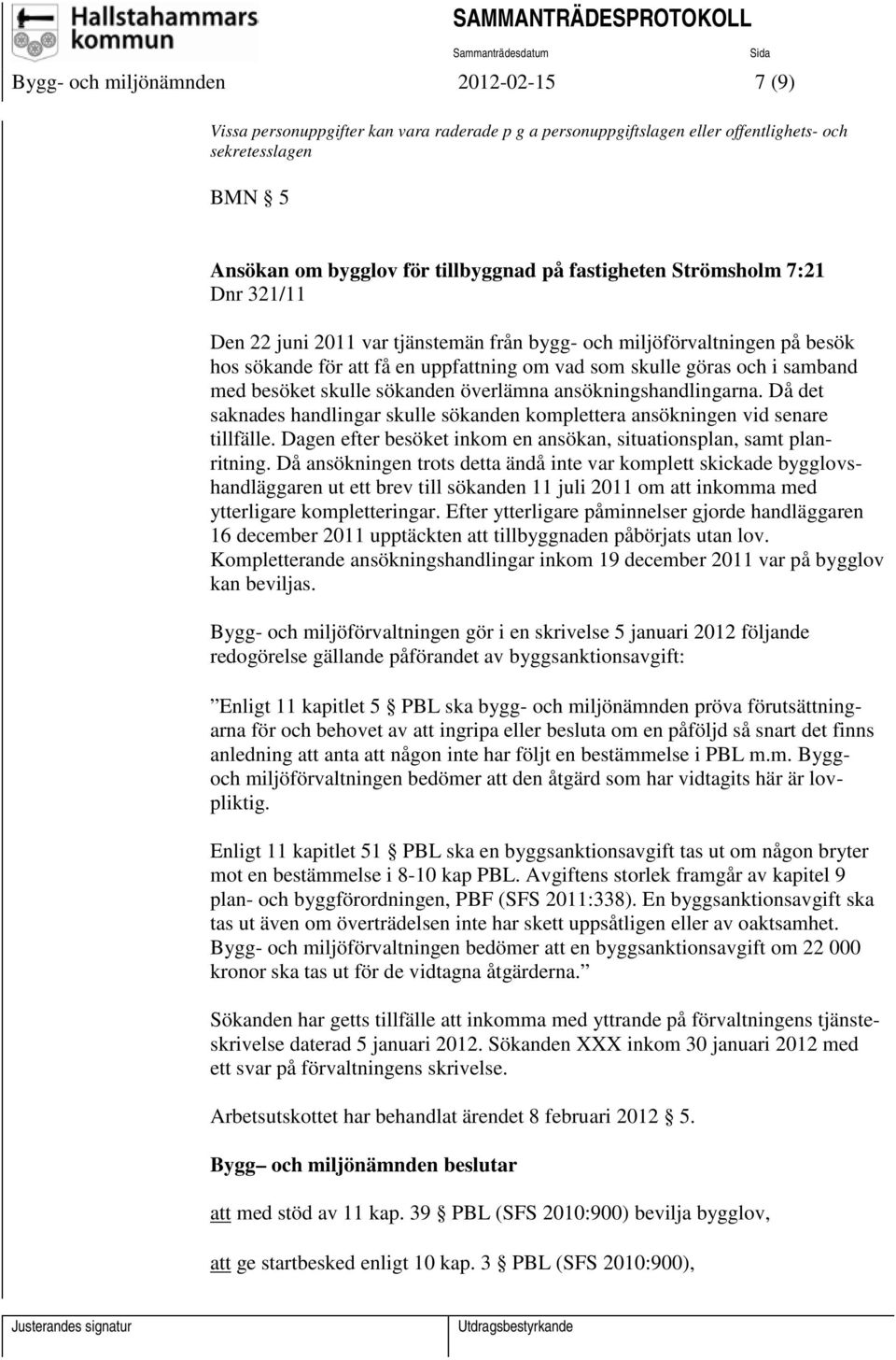 Då det saknades handlingar skulle sökanden komplettera ansökningen vid senare tillfälle. Dagen efter besöket inkom en ansökan, situationsplan, samt planritning.