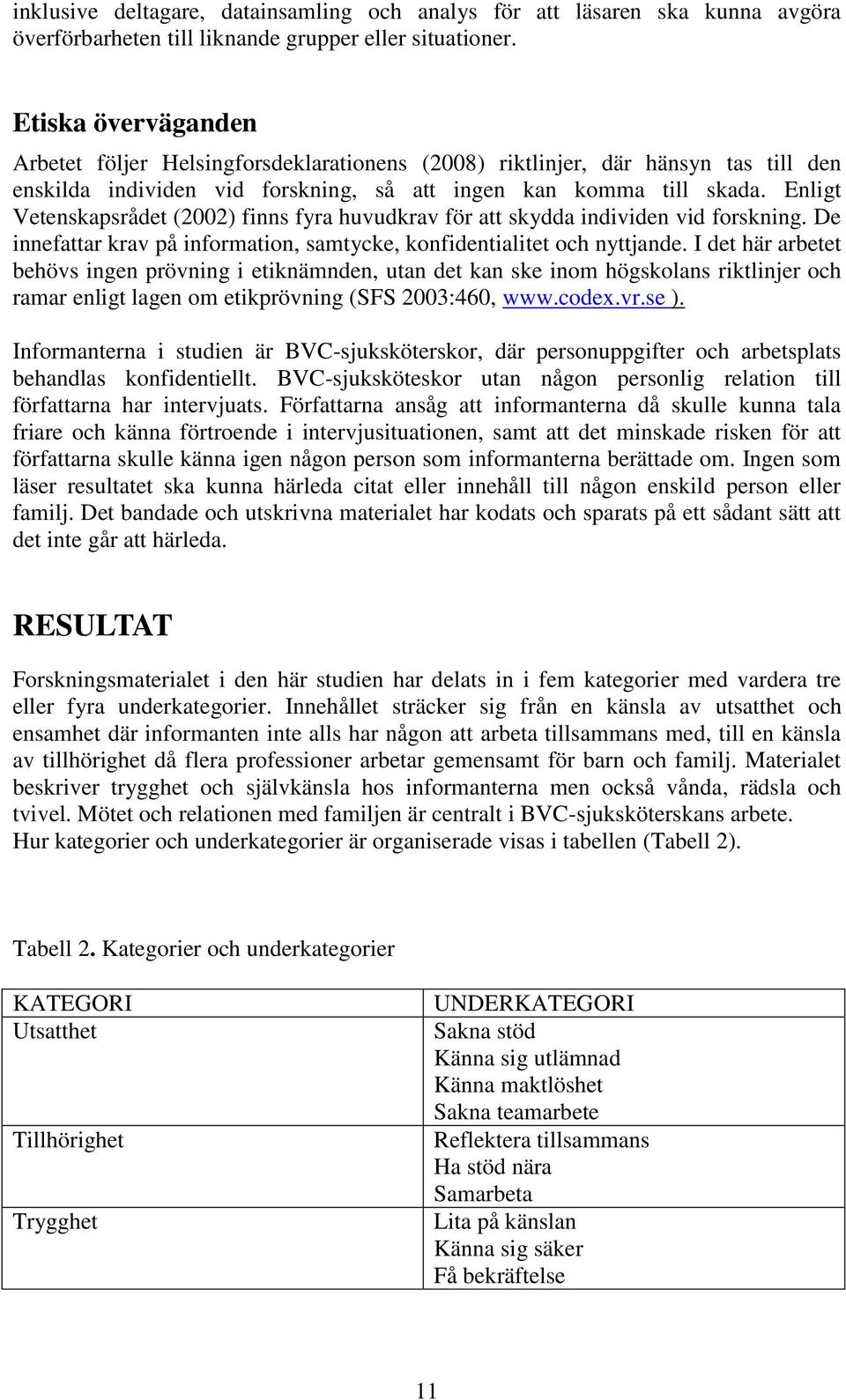 Enligt Vetenskapsrådet (2002) finns fyra huvudkrav för att skydda individen vid forskning. De innefattar krav på information, samtycke, konfidentialitet och nyttjande.