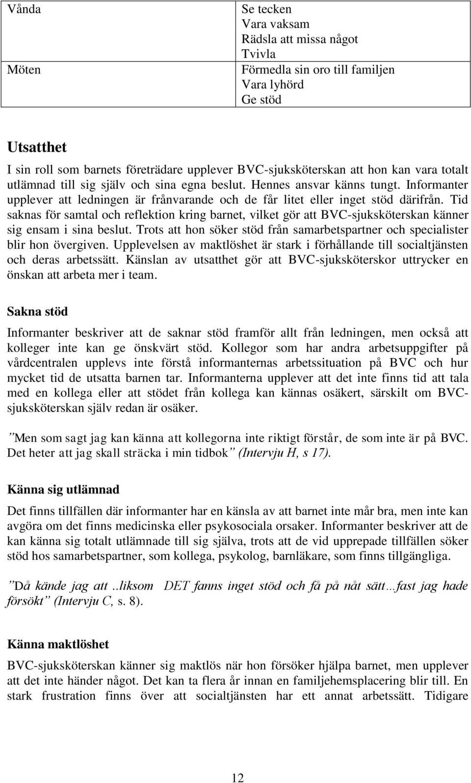 Tid saknas för samtal och reflektion kring barnet, vilket gör att BVC-sjuksköterskan känner sig ensam i sina beslut. Trots att hon söker stöd från samarbetspartner och specialister blir hon övergiven.