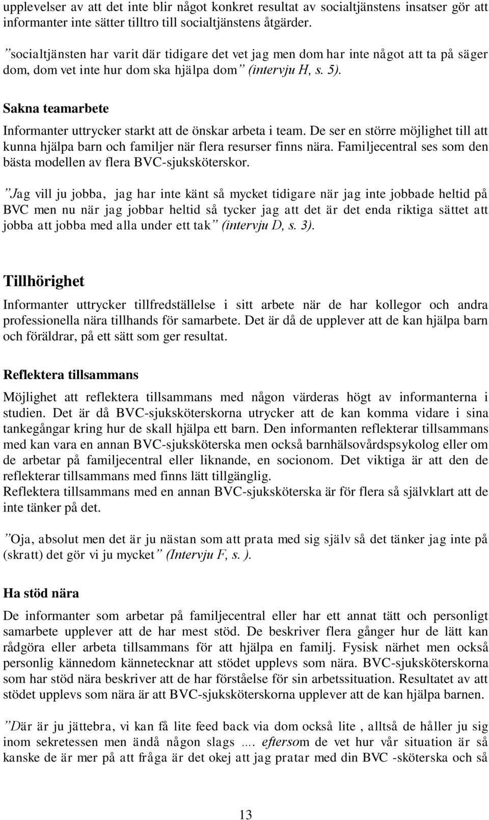 Sakna teamarbete Informanter uttrycker starkt att de önskar arbeta i team. De ser en större möjlighet till att kunna hjälpa barn och familjer när flera resurser finns nära.