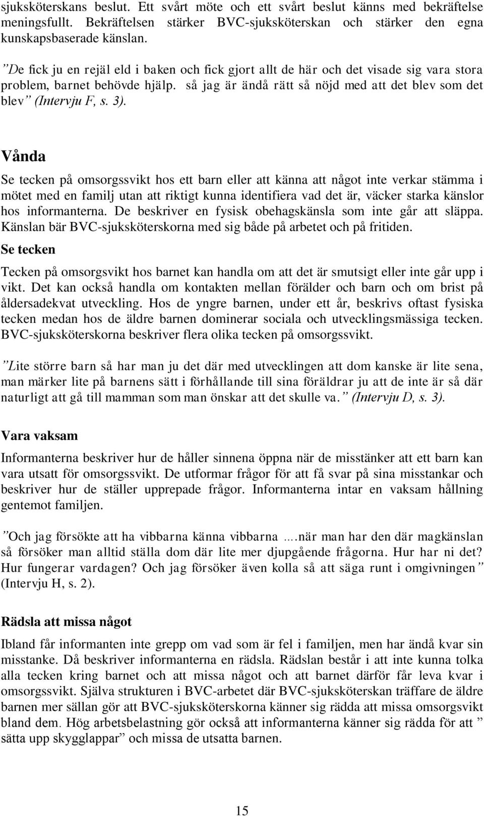 Vånda Se tecken på omsorgssvikt hos ett barn eller att känna att något inte verkar stämma i mötet med en familj utan att riktigt kunna identifiera vad det är, väcker starka känslor hos informanterna.
