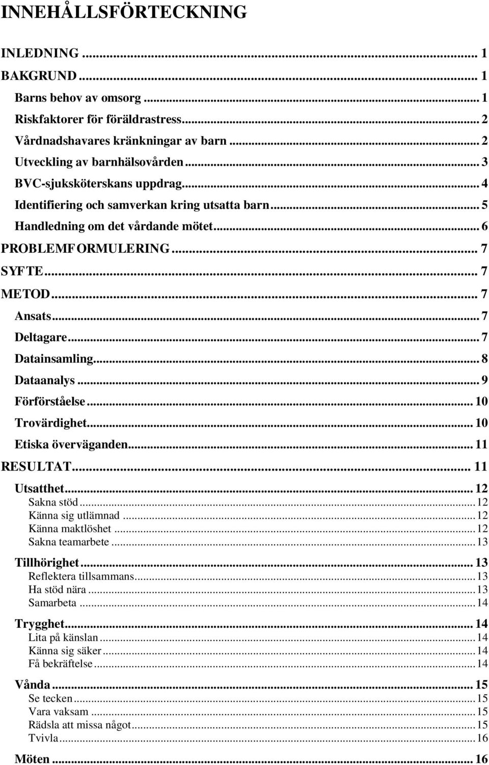 .. 7 Datainsamling... 8 Dataanalys... 9 Förförståelse... 10 Trovärdighet... 10 Etiska överväganden... 11 RESULTAT... 11 Utsatthet... 12 Sakna stöd... 12 Känna sig utlämnad... 12 Känna maktlöshet.