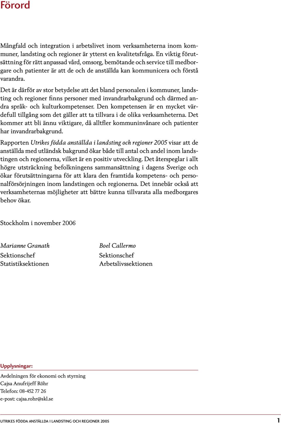 Det är därför av stor betydelse att det bland personalen i kommuner, landsting och regioner finns personer med invandrarbakgrund och därmed andra språk- och kulturkompetenser.