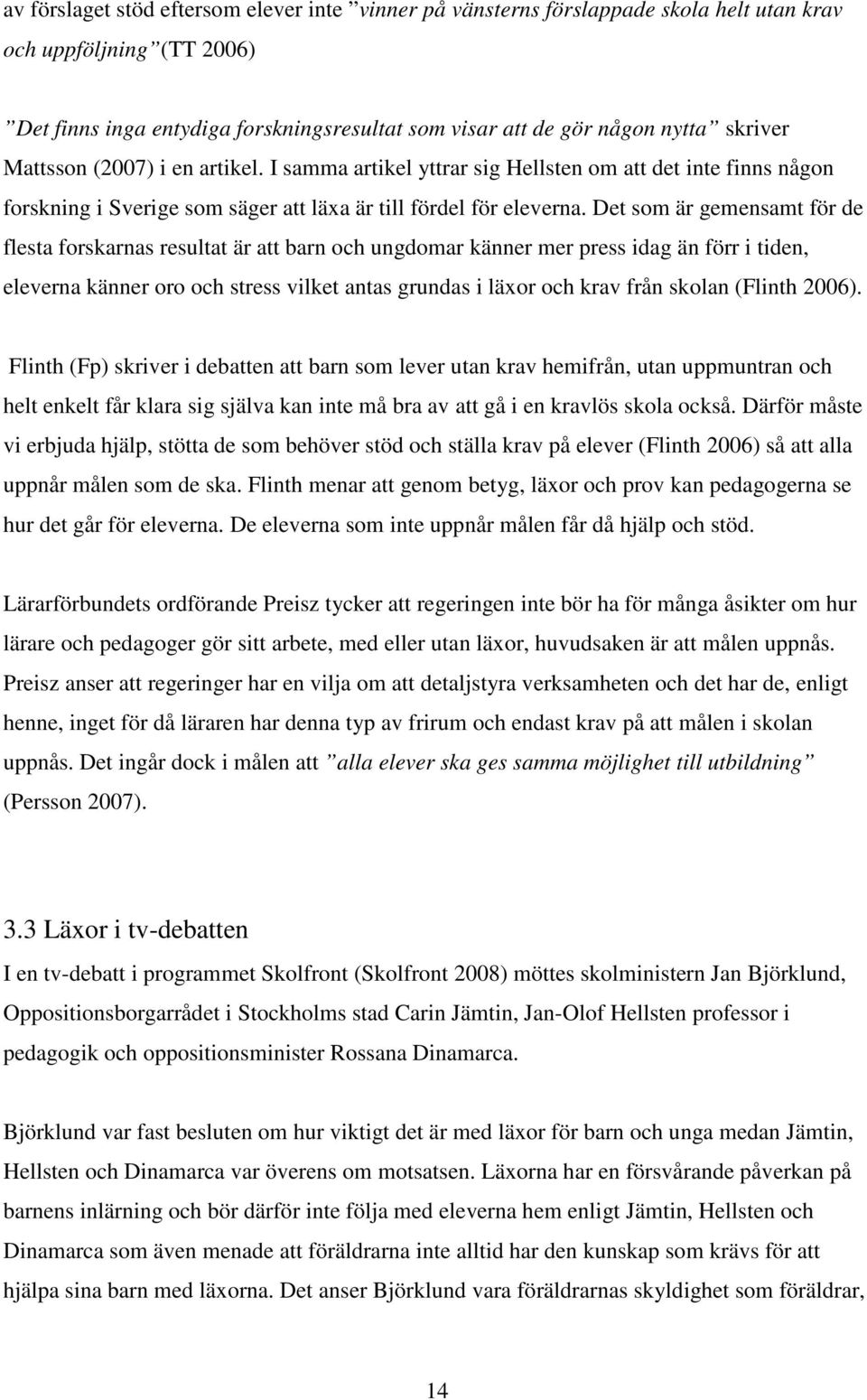 Det som är gemensamt för de flesta forskarnas resultat är att barn och ungdomar känner mer press idag än förr i tiden, eleverna känner oro och stress vilket antas grundas i läxor och krav från skolan