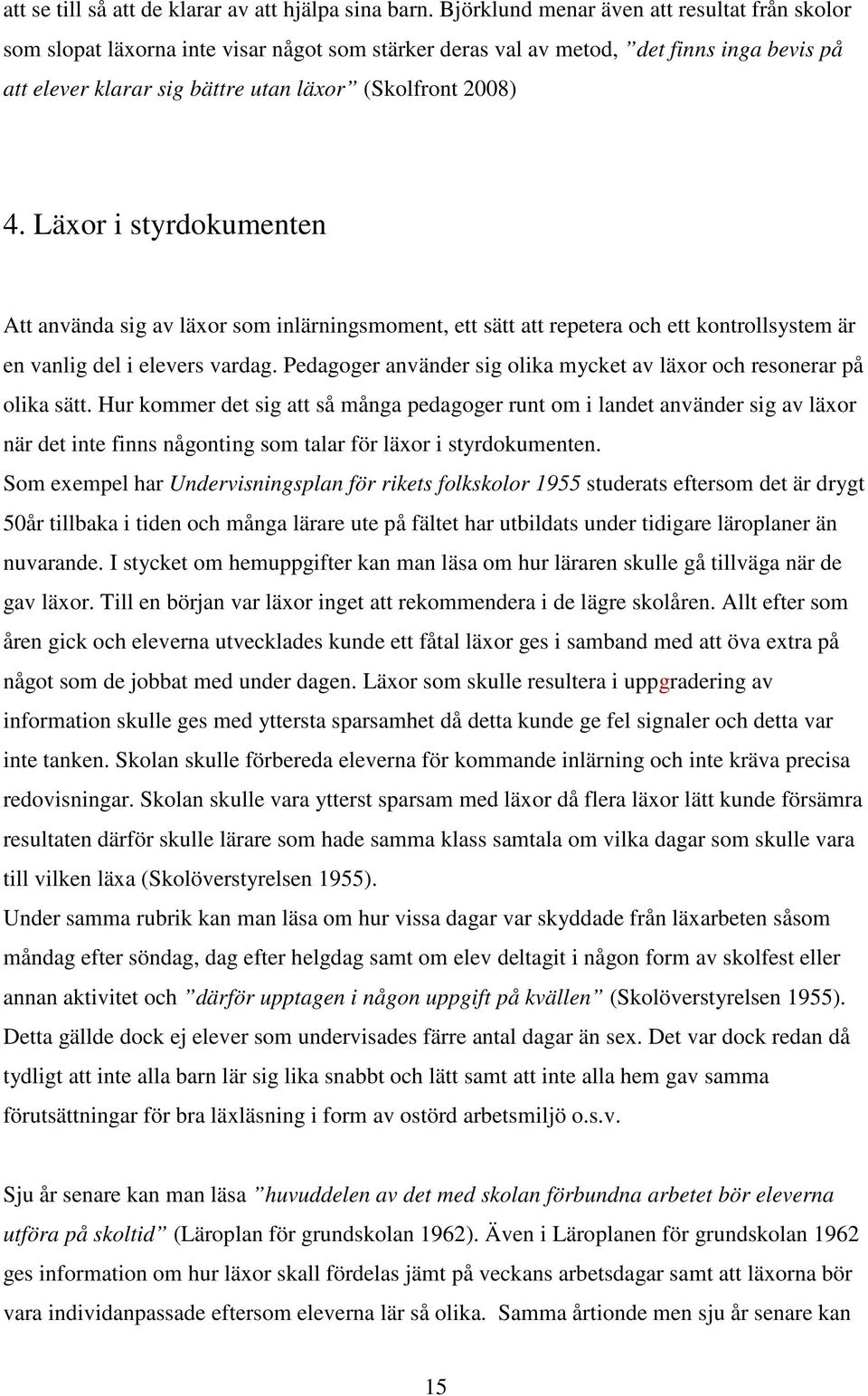 Läxor i styrdokumenten Att använda sig av läxor som inlärningsmoment, ett sätt att repetera och ett kontrollsystem är en vanlig del i elevers vardag.