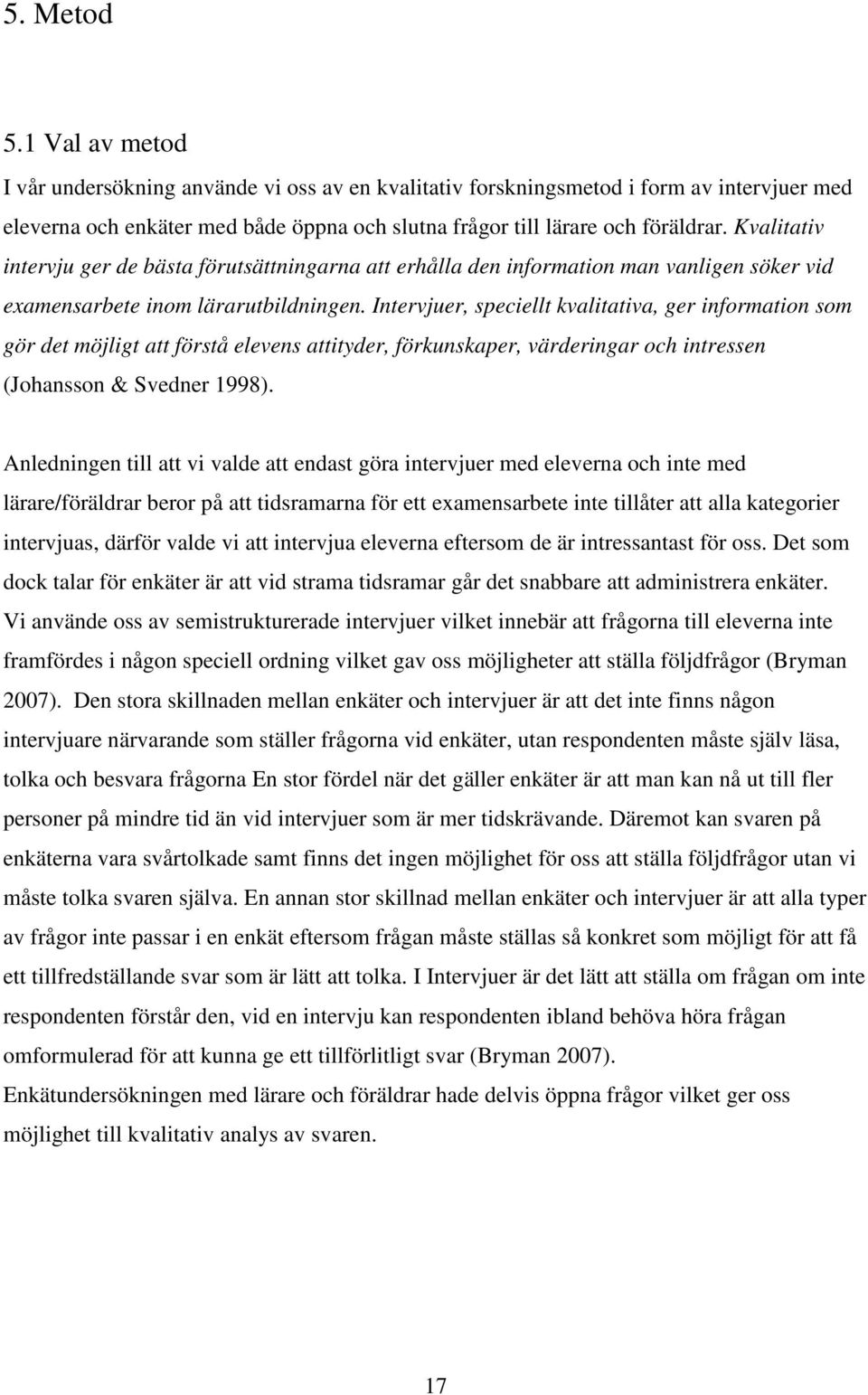 Intervjuer, speciellt kvalitativa, ger information som gör det möjligt att förstå elevens attityder, förkunskaper, värderingar och intressen (Johansson & Svedner 1998).