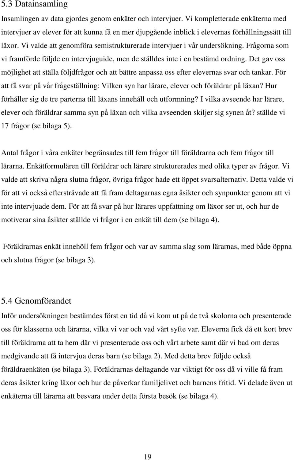 Vi valde att genomföra semistrukturerade intervjuer i vår undersökning. Frågorna som vi framförde följde en intervjuguide, men de ställdes inte i en bestämd ordning.