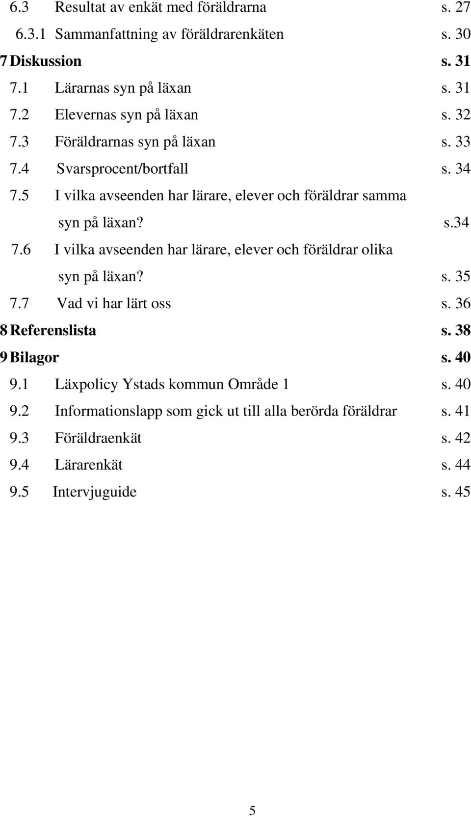 s. 35 7.7 Vad vi har lärt oss s. 36 8 Referenslista s. 38 9 Bilagor s. 40 9.1 Läxpolicy Ystads kommun Område 1 s. 40 9.2 Informationslapp som gick ut till alla berörda föräldrar s.