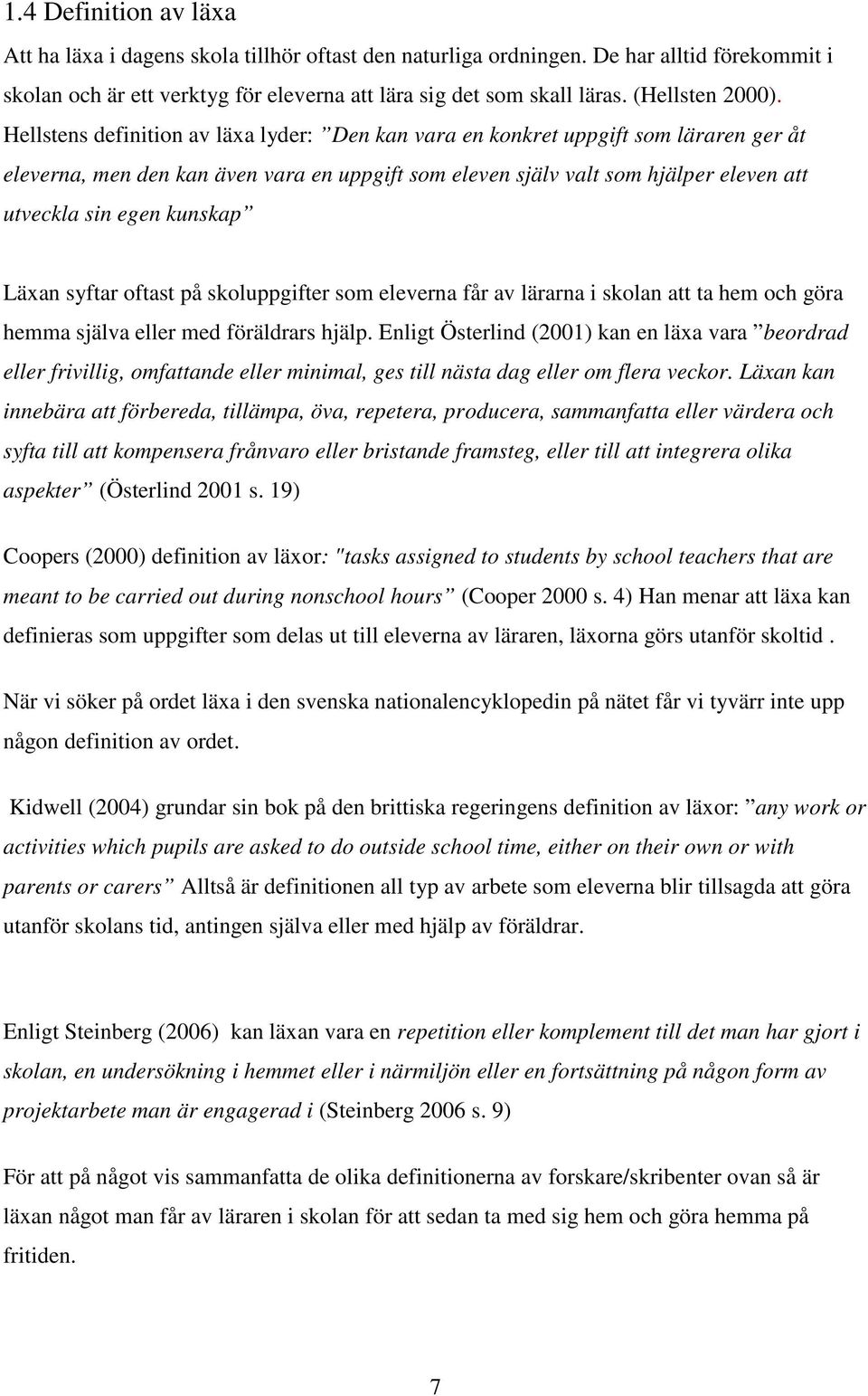 Hellstens definition av läxa lyder: Den kan vara en konkret uppgift som läraren ger åt eleverna, men den kan även vara en uppgift som eleven själv valt som hjälper eleven att utveckla sin egen