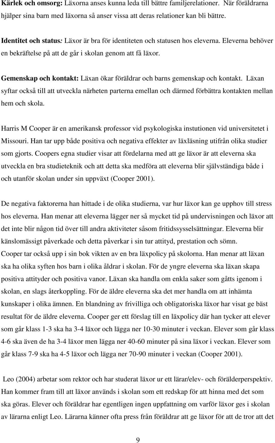 Gemenskap och kontakt: Läxan ökar föräldrar och barns gemenskap och kontakt. Läxan syftar också till att utveckla närheten parterna emellan och därmed förbättra kontakten mellan hem och skola.
